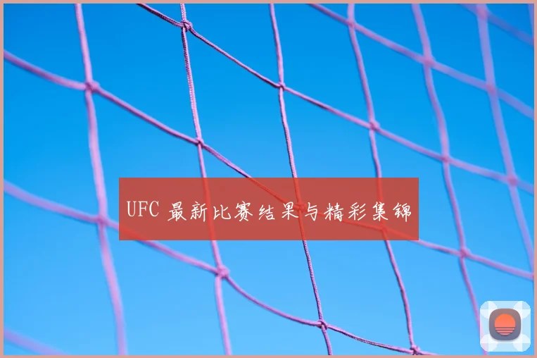 UFC 最新比赛结果与精彩集锦