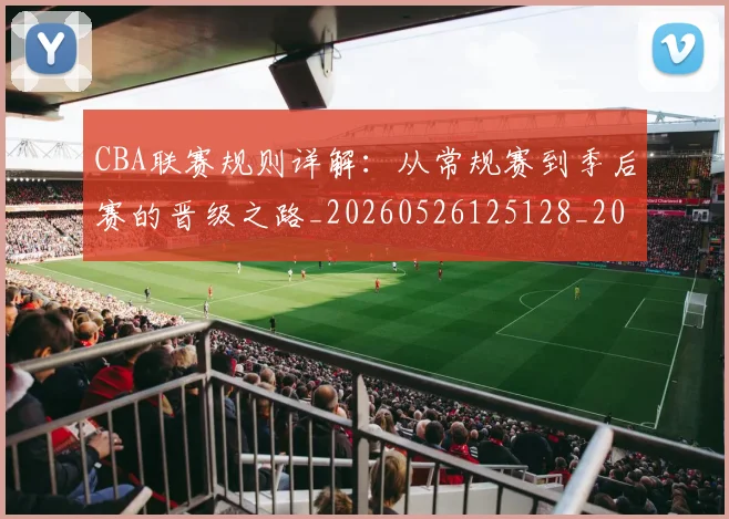 CBA联赛规则详解:从常规赛到季后赛的晋级之路_20260526125128_20260606165305