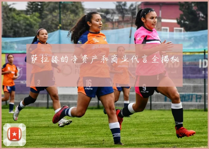 萨拉赫的净资产和商业代言全揭秘