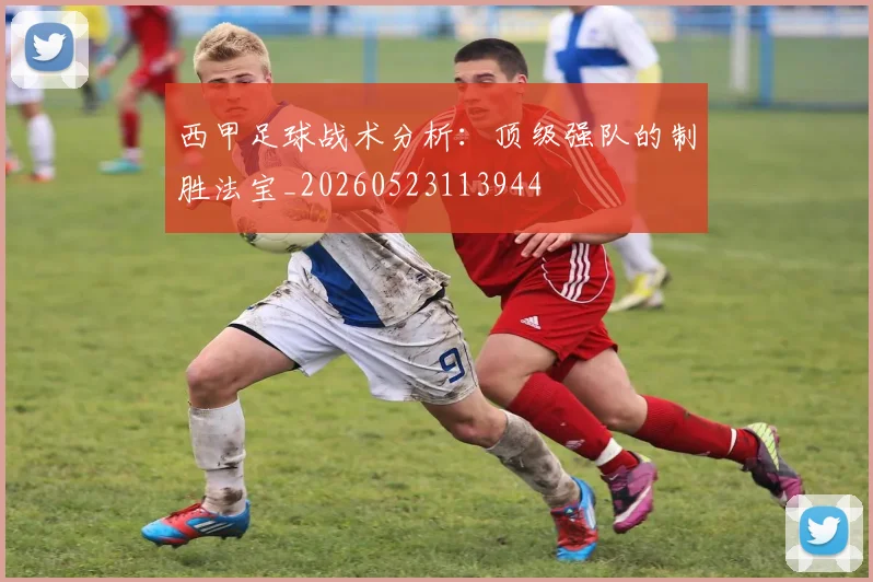 西甲足球战术分析：顶级强队的制胜法宝_20260523113944