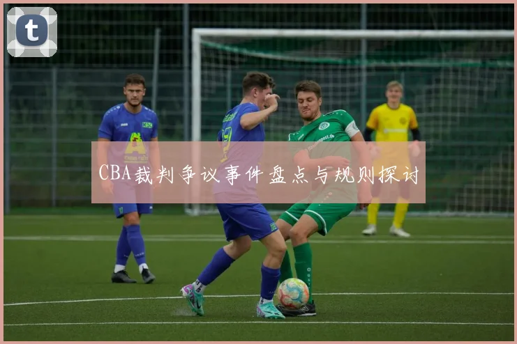 CBA裁判争议事件盘点与规则探讨