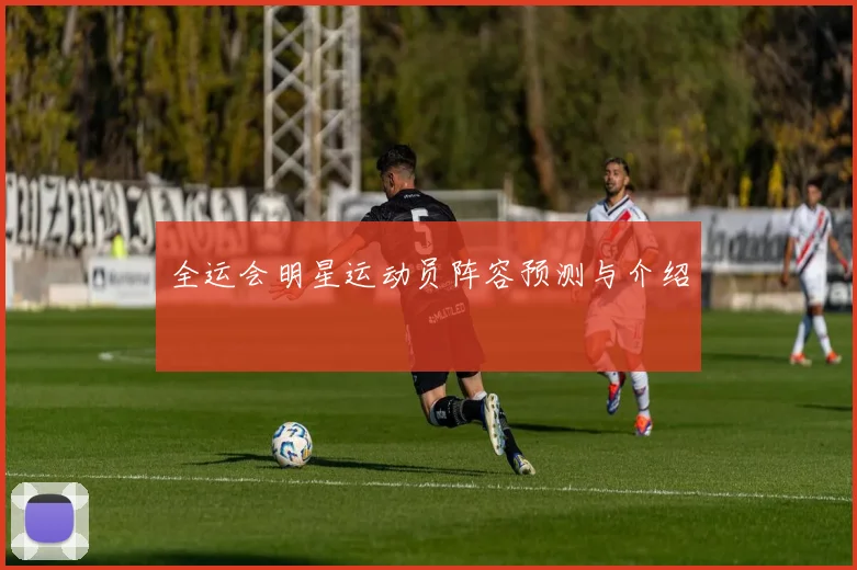全运会明星运动员阵容预测与介绍