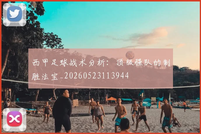 西甲足球战术分析：顶级强队的制胜法宝_20260523113944