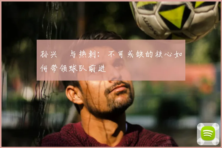 孙兴慜与热刺：不可或缺的核心如何带领球队前进