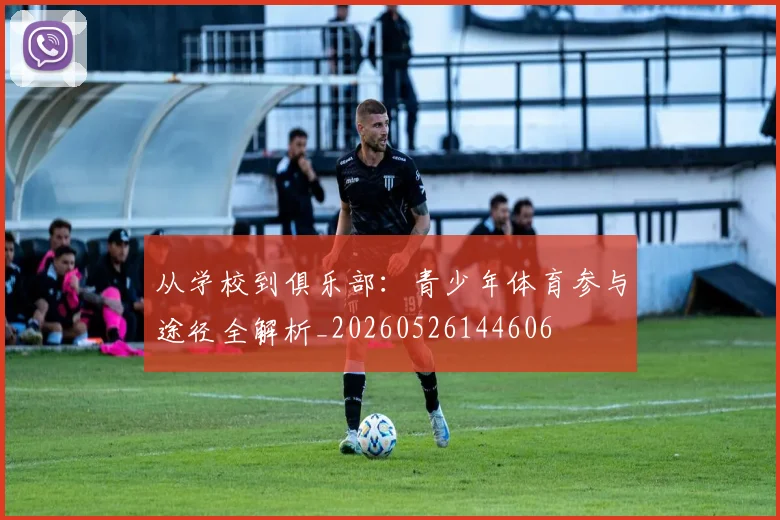 从学校到俱乐部：青少年体育参与途径全解析_20260526144606
