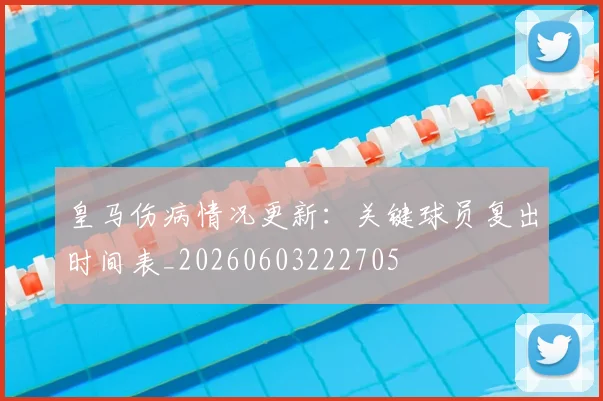 皇马伤病情况更新：关键球员复出时间表_20260603222705