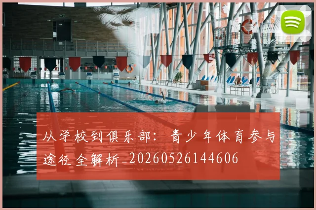 从学校到俱乐部：青少年体育参与途径全解析_20260526144606