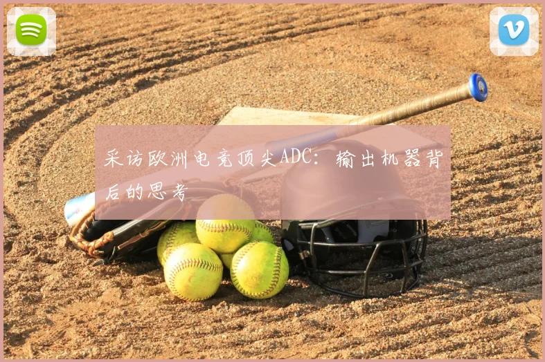 采访欧洲电竞顶尖ADC：输出机器背后的思考