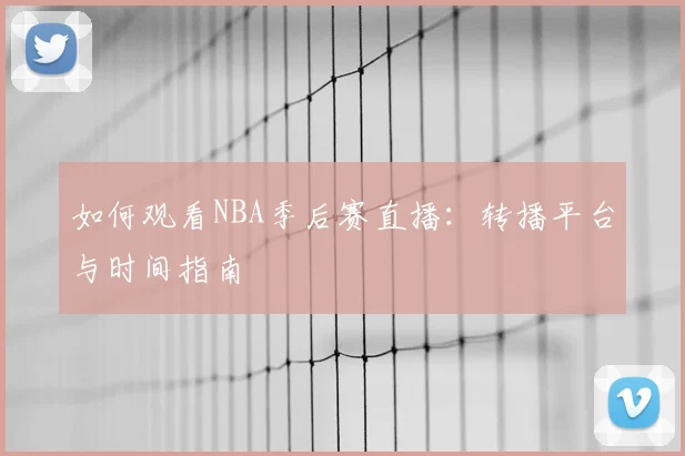 如何观看NBA季后赛直播：转播平台与时间指南