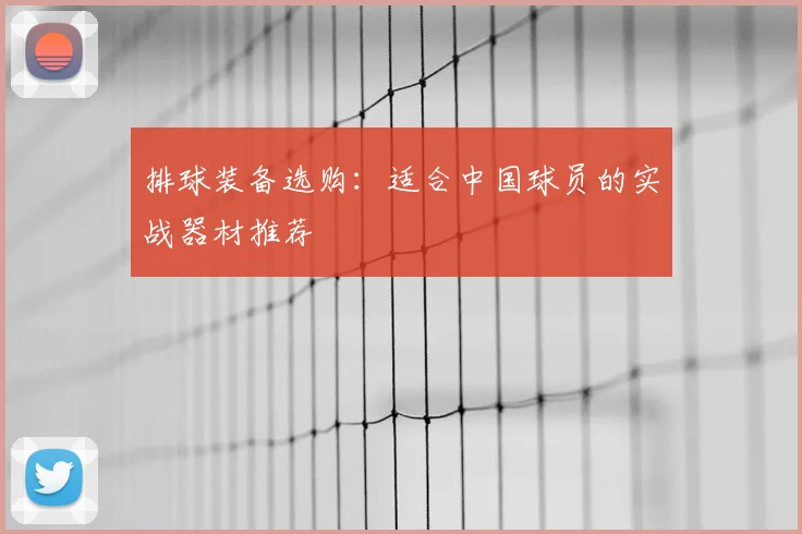 排球装备选购：适合中国球员的实战器材推荐