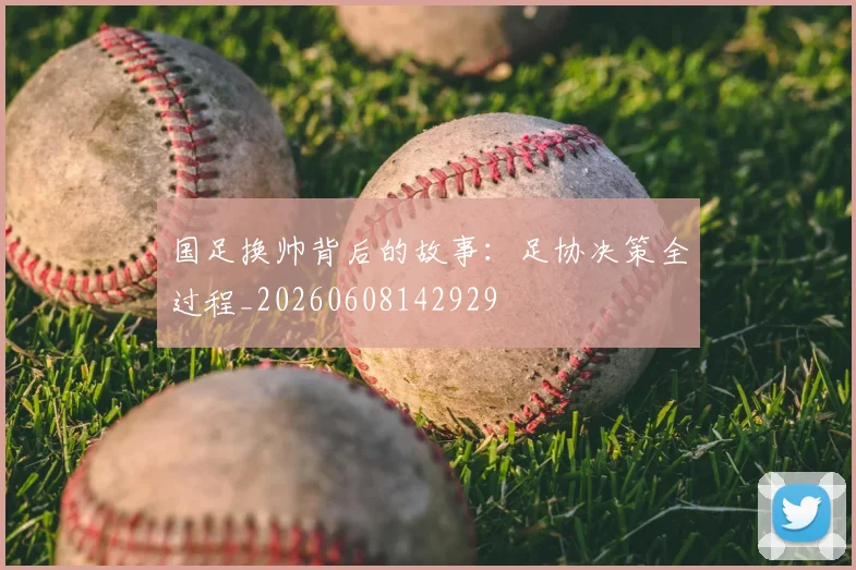 国足换帅背后的故事：足协决策全过程_20260608142929