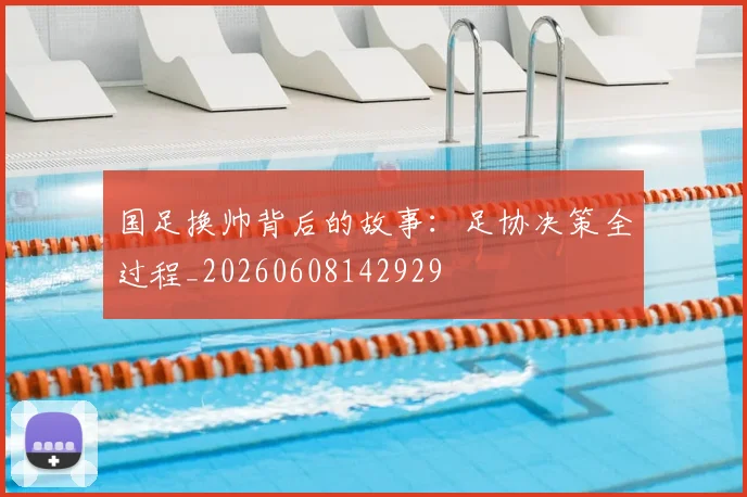 国足换帅背后的故事：足协决策全过程_20260608142929