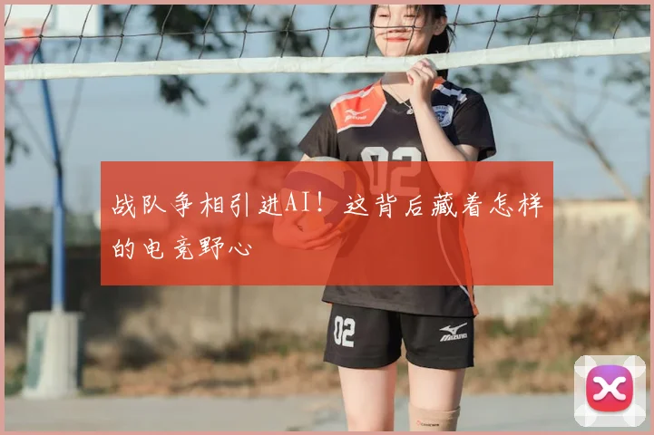 战队争相引进AI!这背后藏着怎样的电竞野心